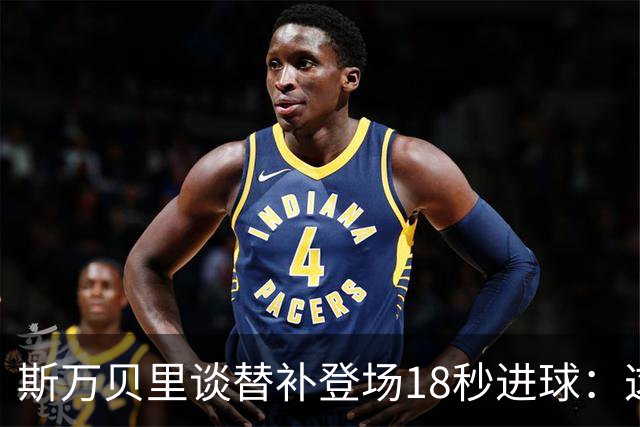 斯万贝里谈替补登场18秒进球：这太疯狂了，感觉非常棒
